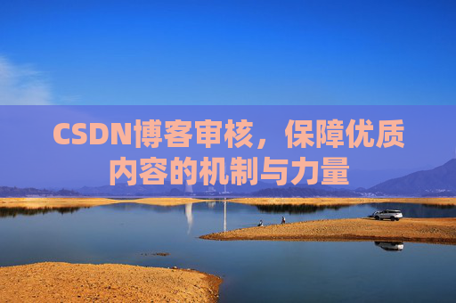 CSDN博客审核，保障优质内容的机制与力量